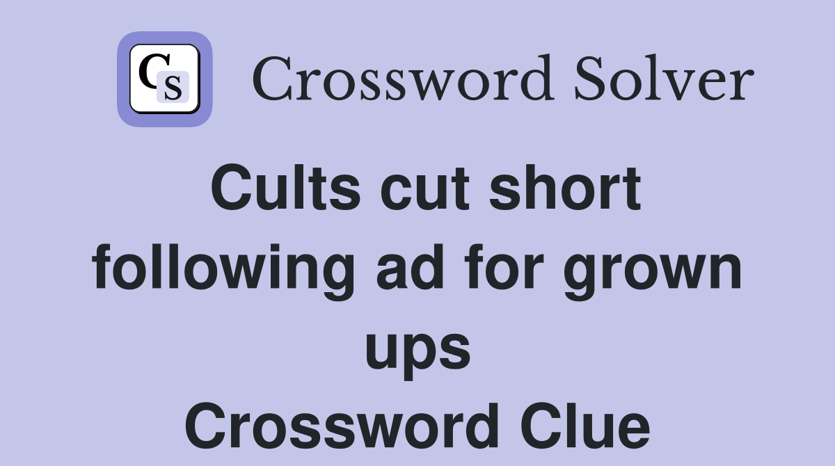 Cults cut short following ad for grown ups Crossword Clue