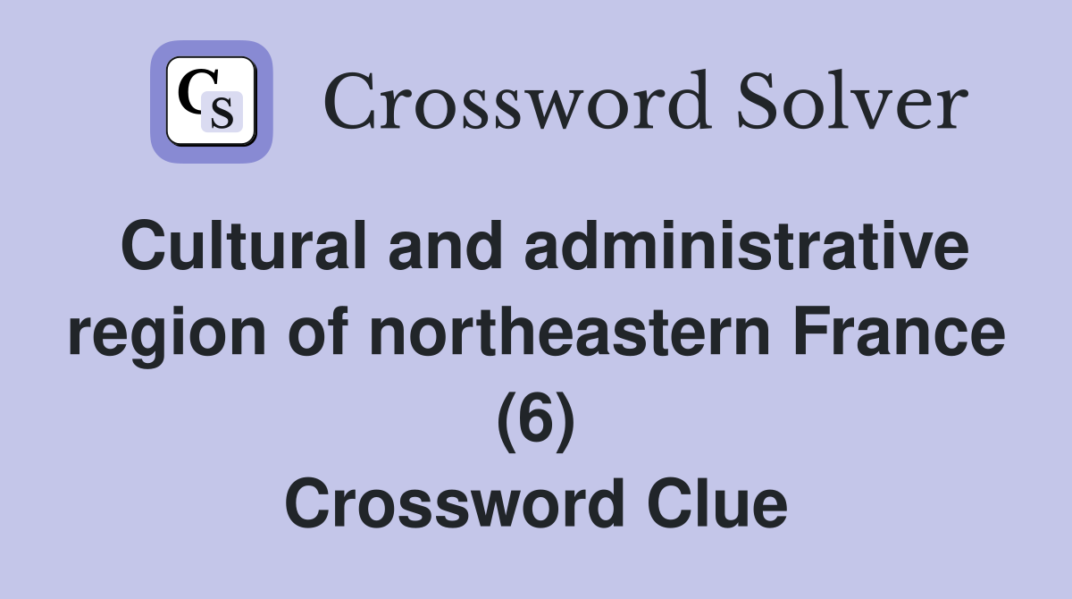Cultural and administrative region of northeastern France (6) Crossword Clue