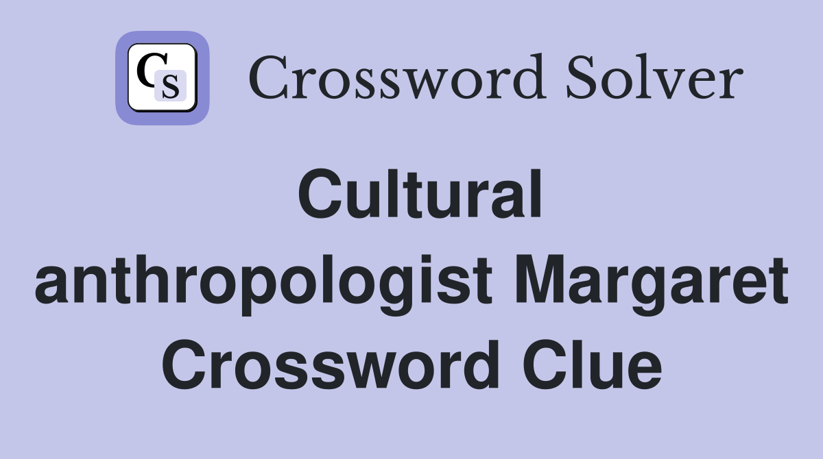 Cultural anthropologist Margaret Crossword Clue