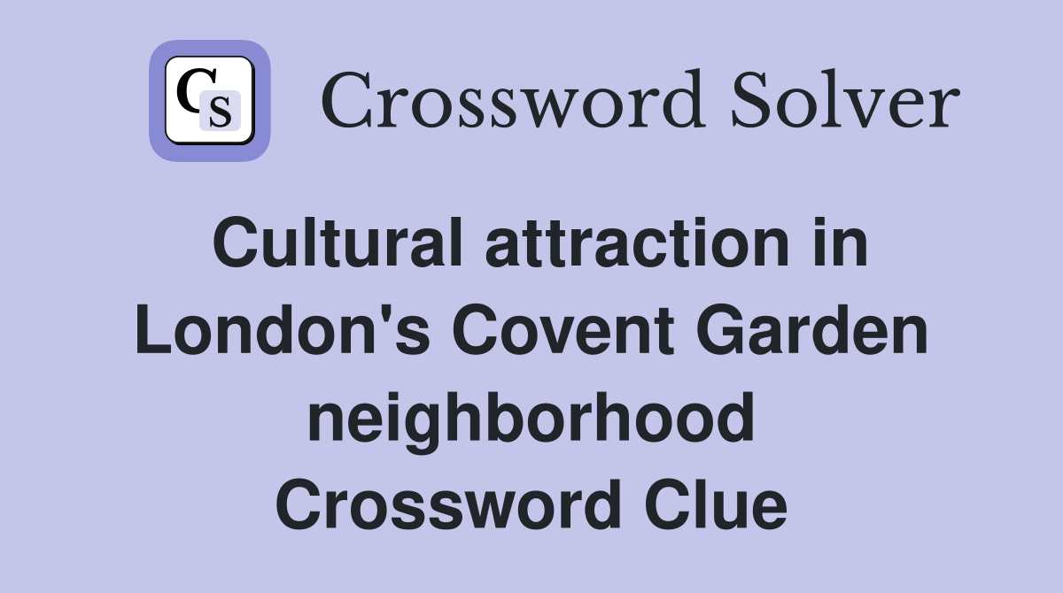 Cultural attraction in London's Covent Garden neighborhood Crossword Clue