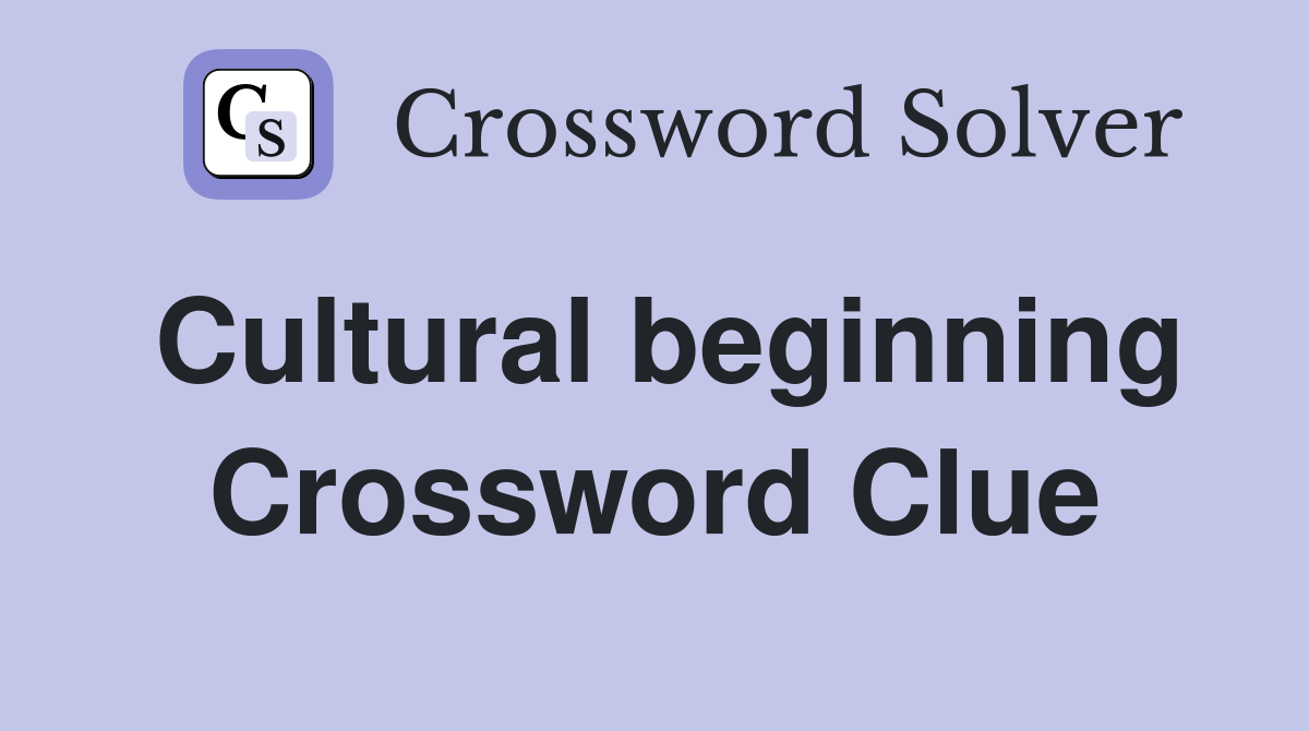 Cultural beginning Crossword Clue