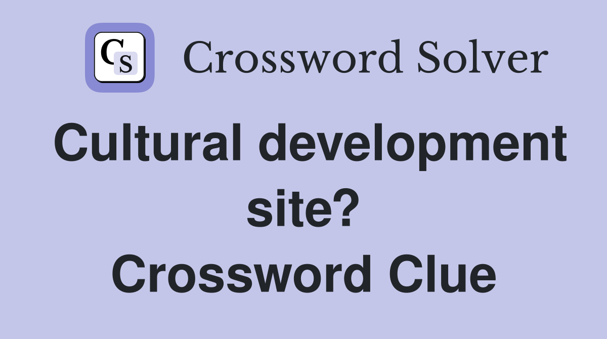 Cultural development site? Crossword Clue