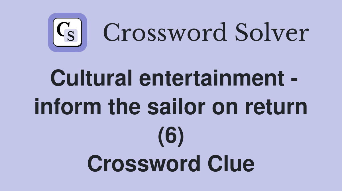 Cultural entertainment - inform the sailor on return (6) Crossword Clue