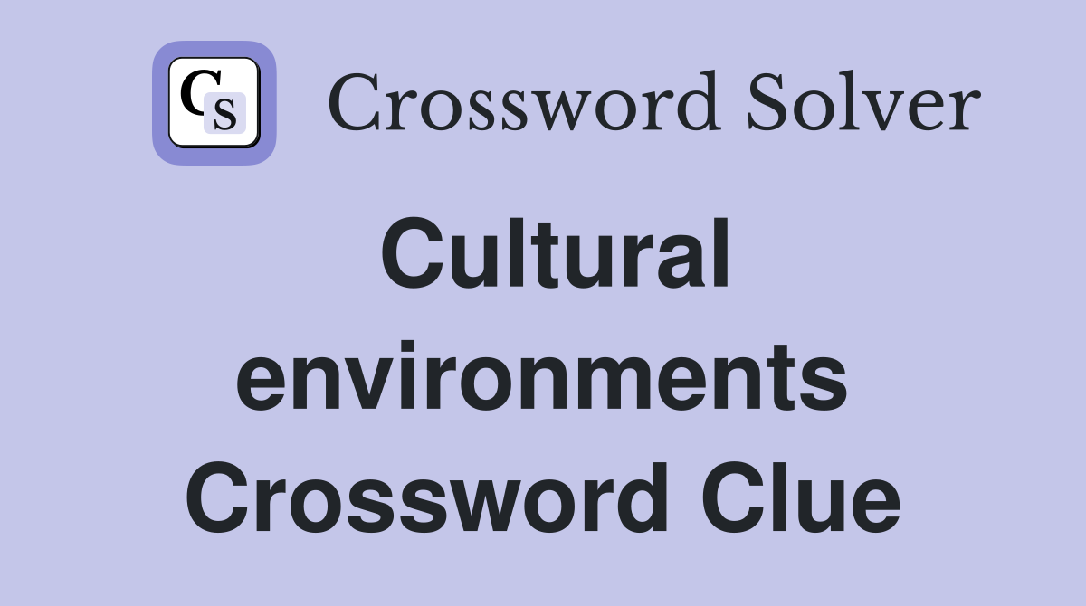 Cultural environments Crossword Clue