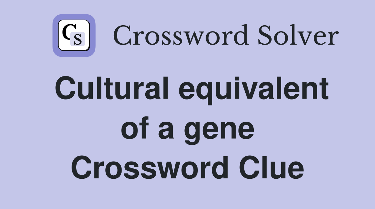 Cultural equivalent of a gene Crossword Clue
