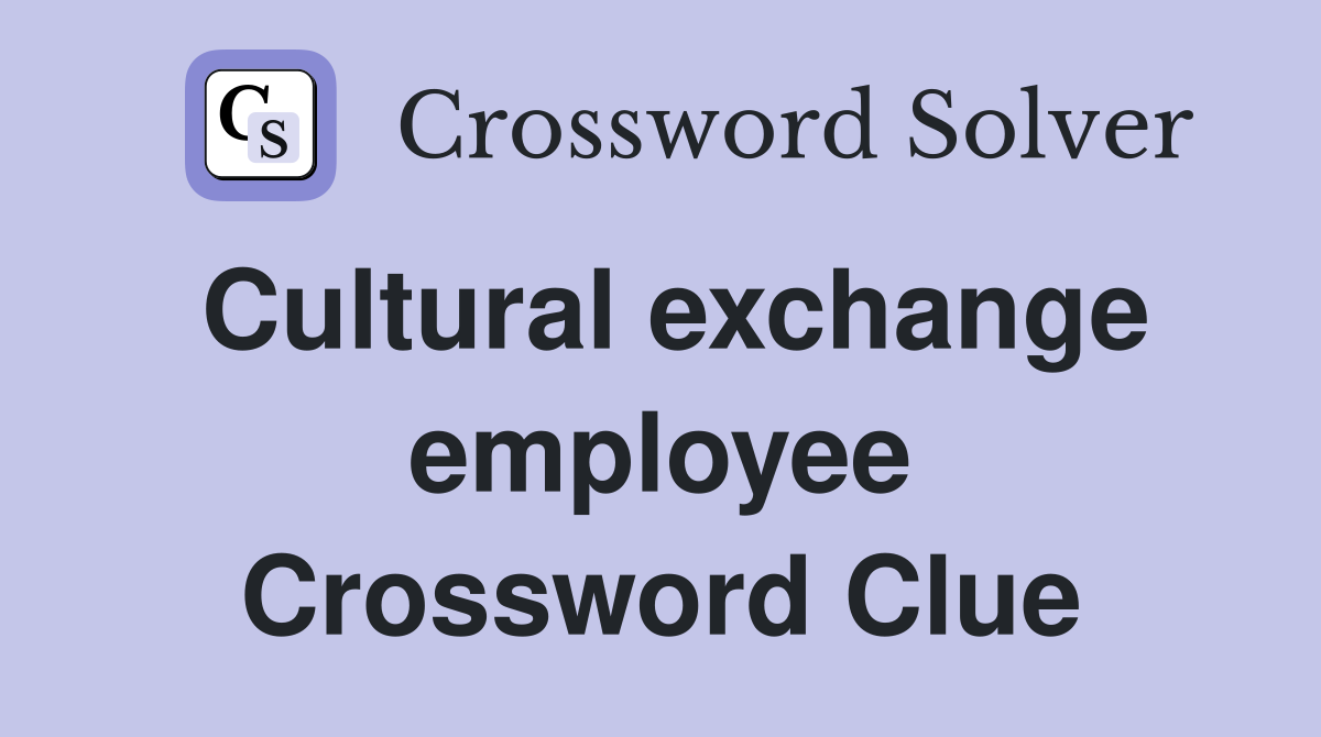 Cultural exchange employee Crossword Clue