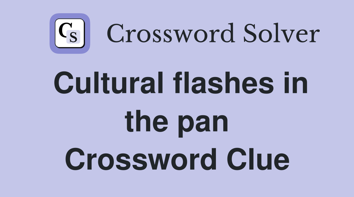 Cultural flashes in the pan Crossword Clue