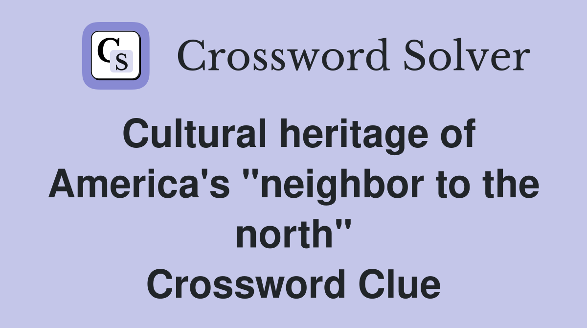 Cultural heritage of America's "neighbor to the north" Crossword Clue