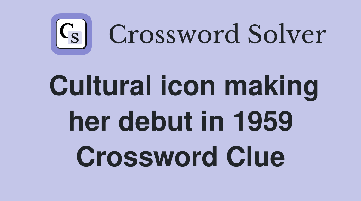 Cultural icon making her debut in 1959 Crossword Clue