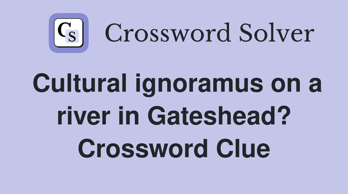 Cultural ignoramus on a river in Gateshead? Crossword Clue