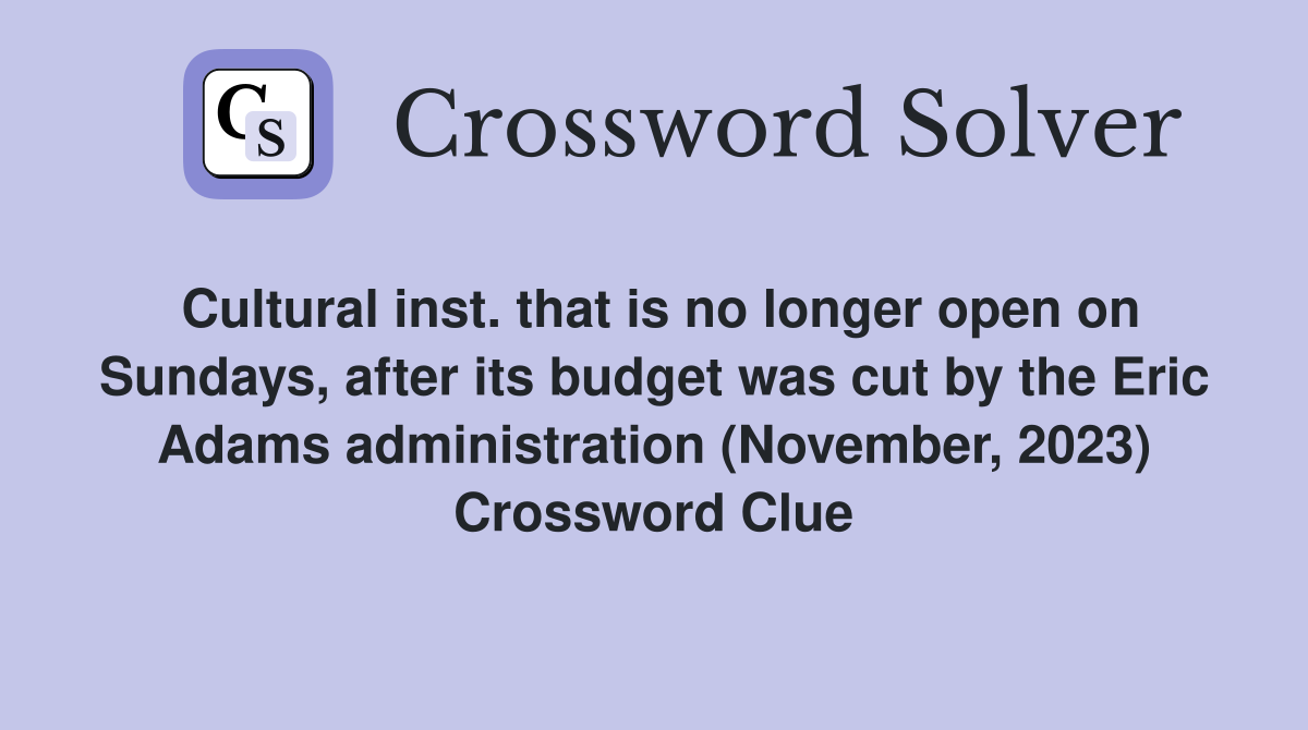 Cultural inst. that is no longer open on Sundays, after its budget was cut by the Eric Adams administration (November, 2023) Crossword Clue