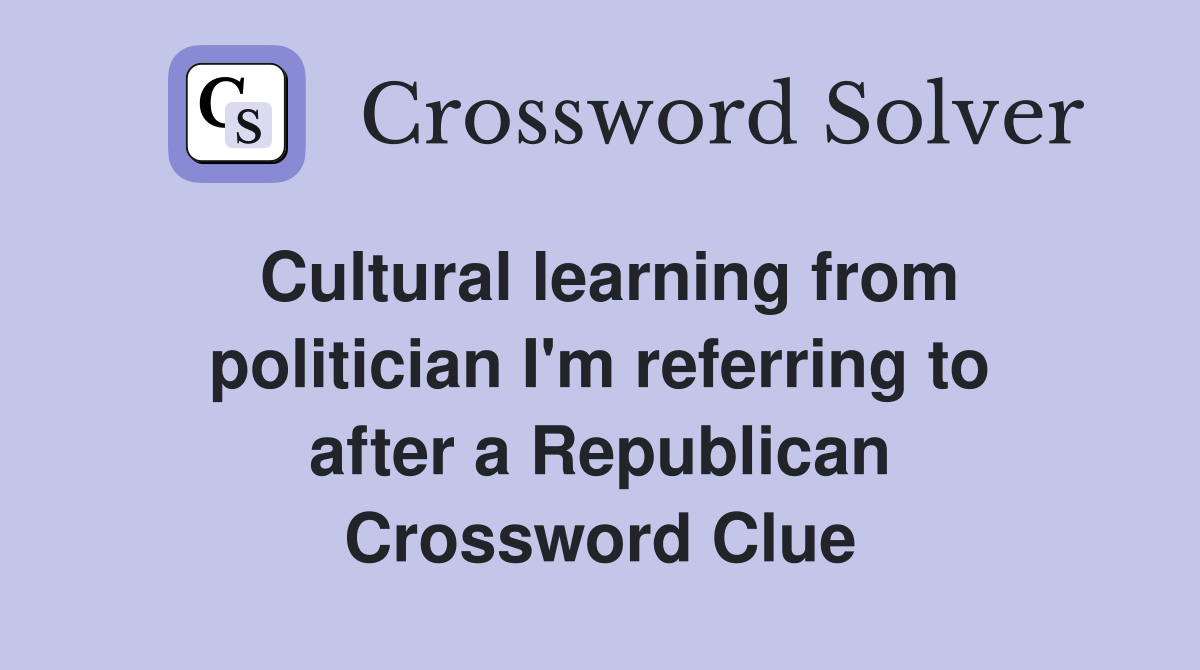 Cultural learning from politician I'm referring to after a Republican Crossword Clue