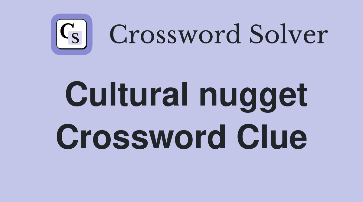 Cultural nugget Crossword Clue