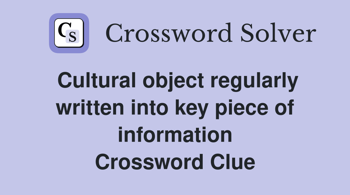 Cultural object regularly written into key piece of information Crossword Clue