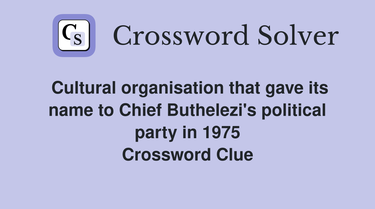 Cultural organisation that gave its name to Chief Buthelezi's political party in 1975 Crossword Clue