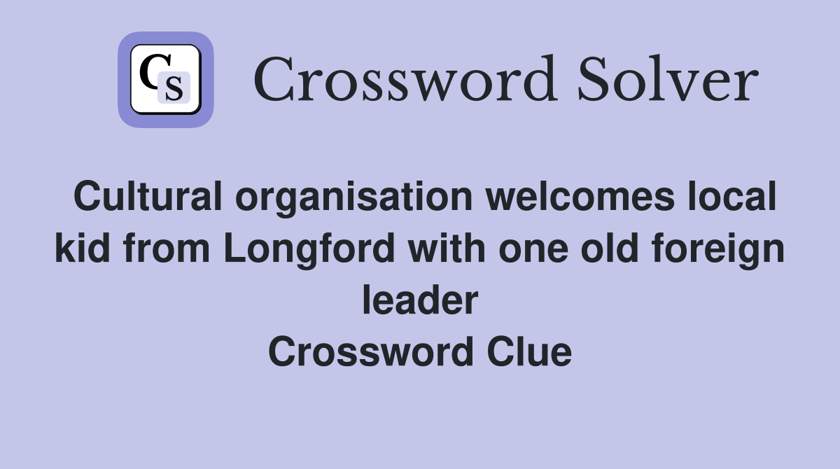 Cultural organisation welcomes local kid from Longford with one old foreign leader Crossword Clue