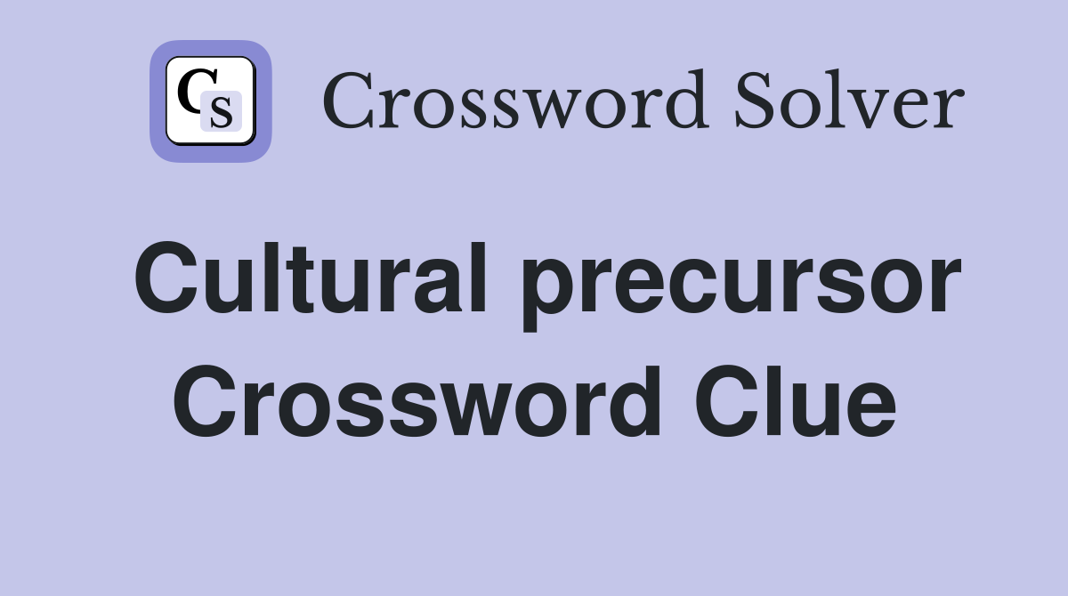 Cultural precursor Crossword Clue