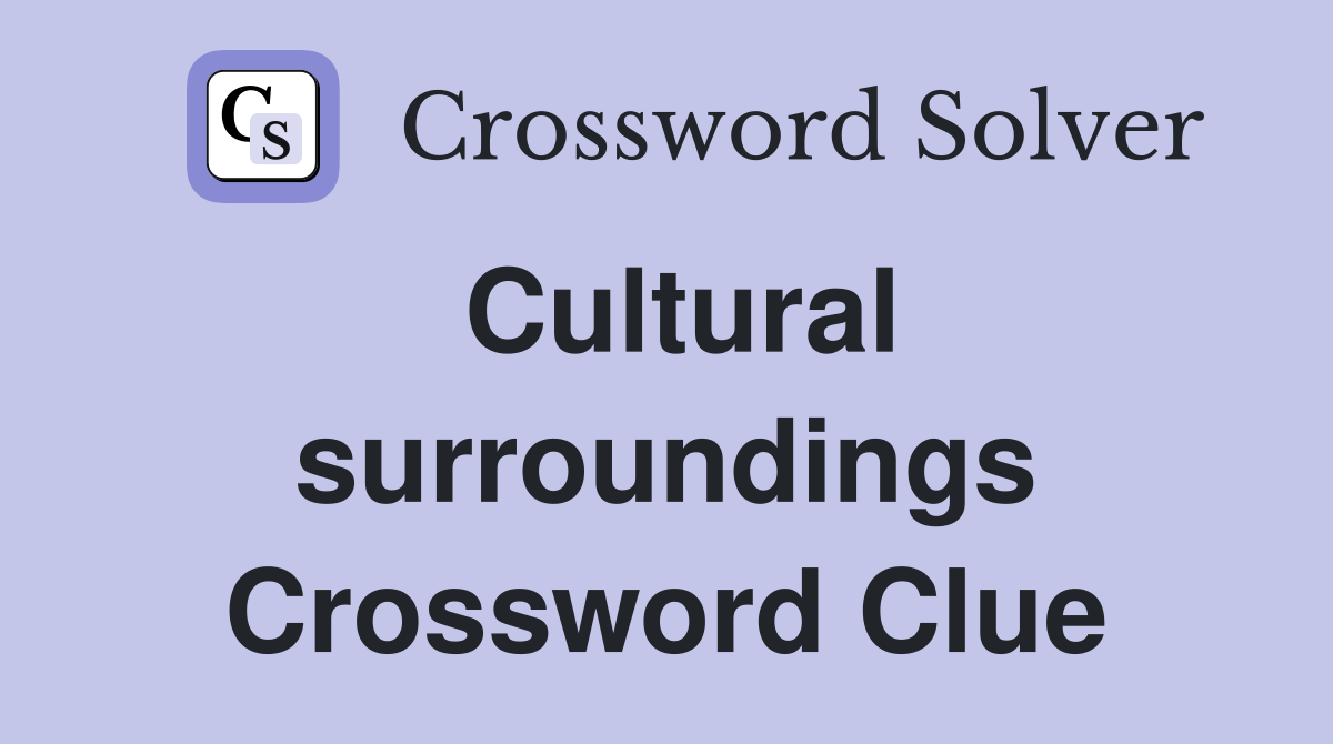 Cultural surroundings Crossword Clue
