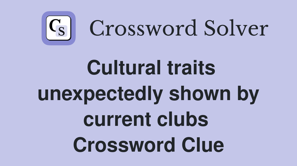 Cultural traits unexpectedly shown by current clubs  Crossword Clue