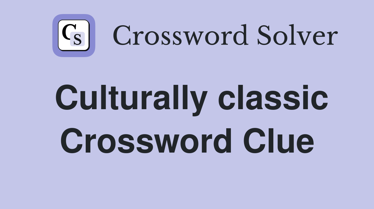 Culturally classic Crossword Clue