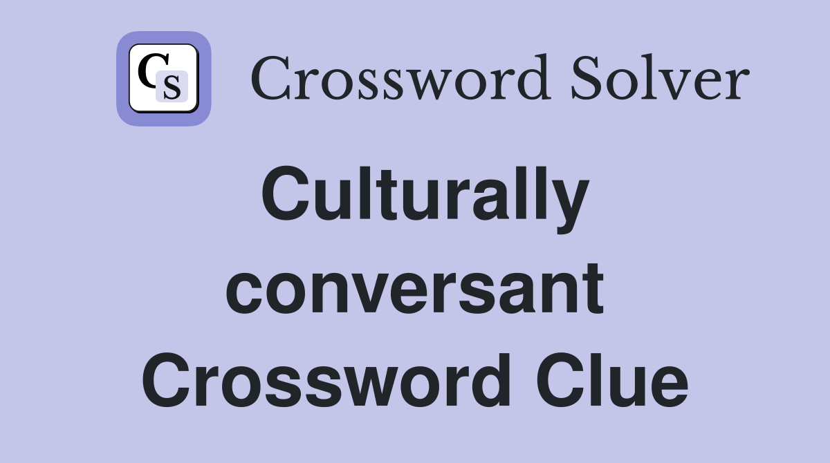 Culturally conversant Crossword Clue