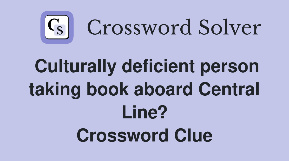 Culturally deficient person taking book aboard Central Line? Crossword Clue