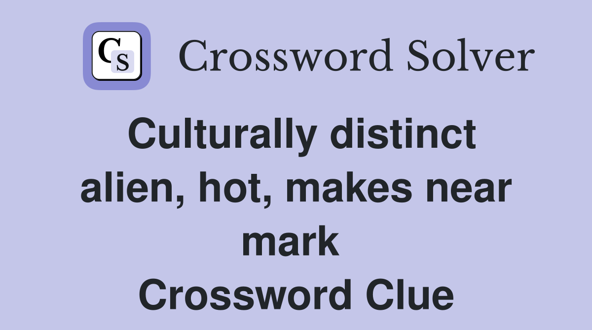 Culturally distinct alien, hot, makes near mark  Crossword Clue