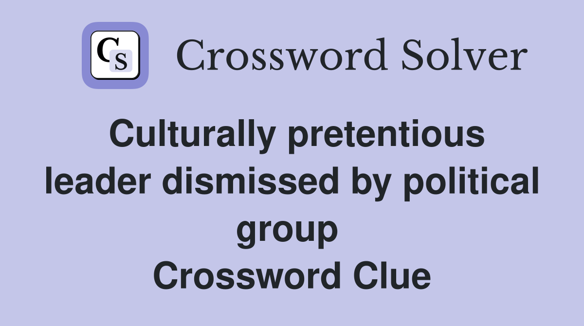 Culturally pretentious leader dismissed by political group  Crossword Clue