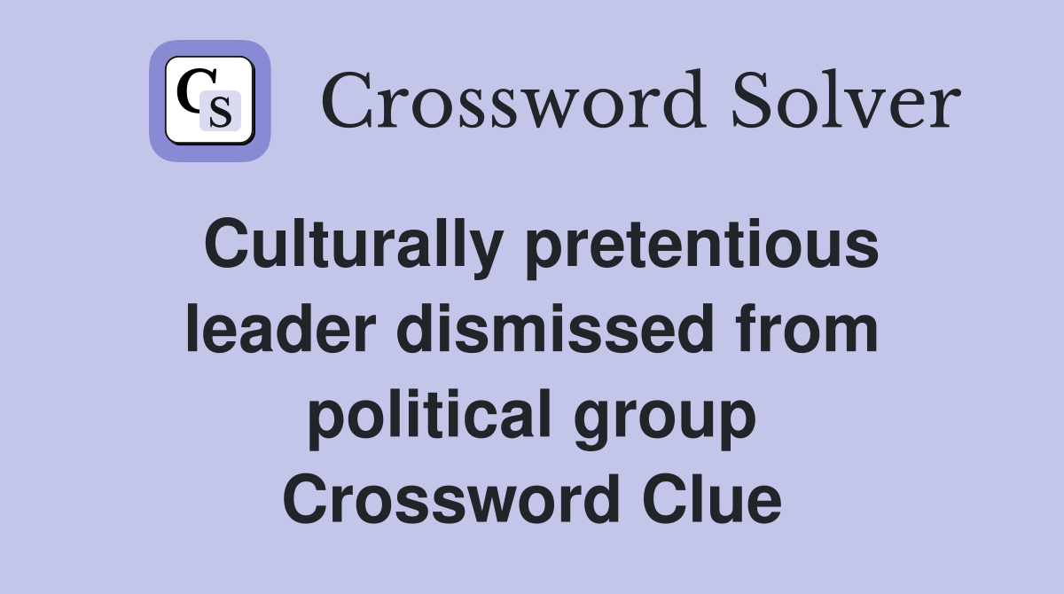 Culturally pretentious leader dismissed from political group Crossword Clue