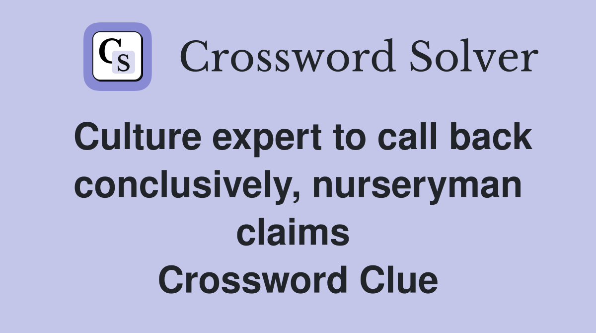 Culture expert to call back con­clusively, nurseryman claims  Crossword Clue