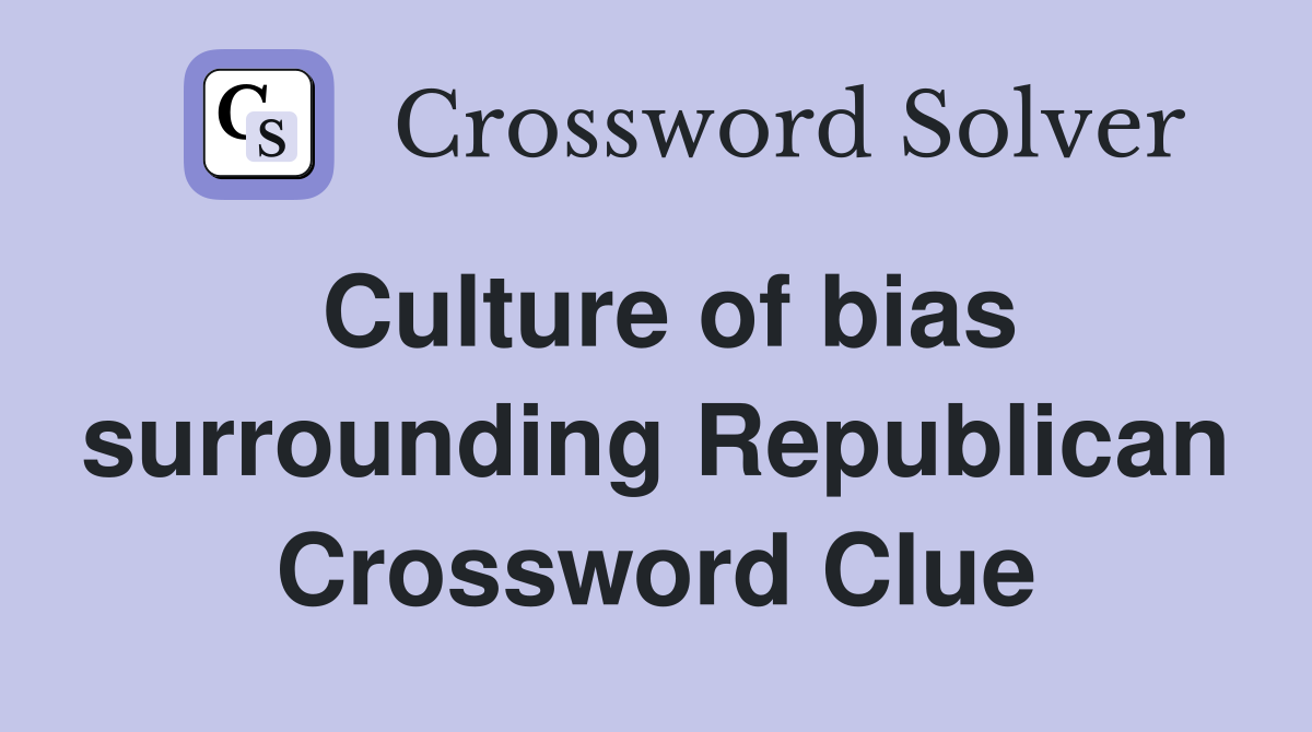 Culture of bias surrounding Republican Crossword Clue