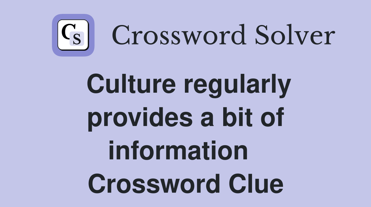 Culture regularly provides a bit of information   Crossword Clue