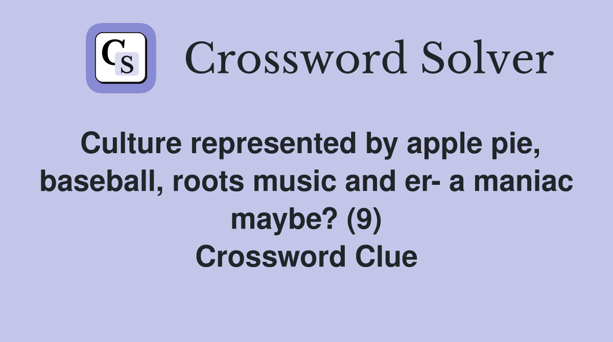 Culture represented by apple pie, baseball, roots music and er- a maniac maybe? (9) Crossword Clue