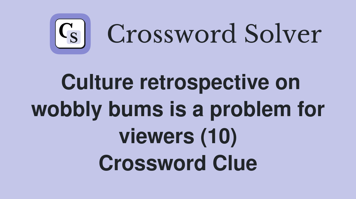 Culture retrospective on wobbly bums is a problem for viewers (10) Crossword Clue