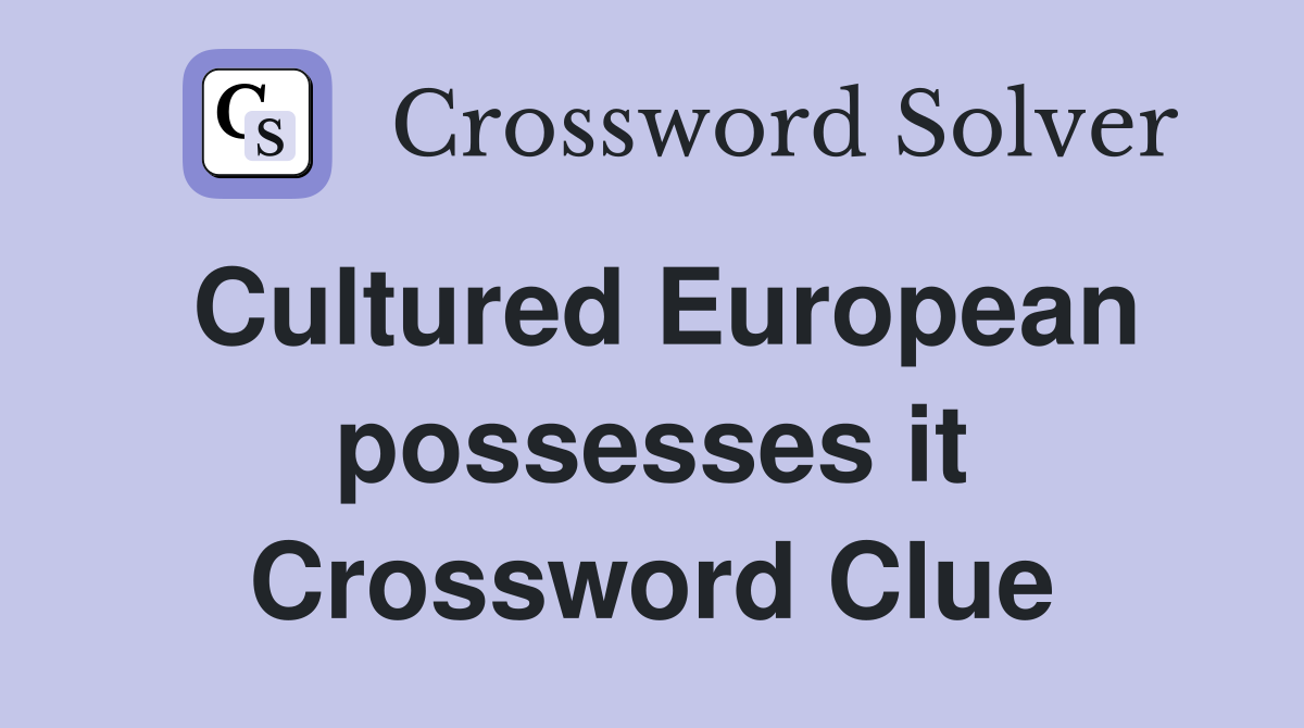 Cultured European possesses it Crossword Clue