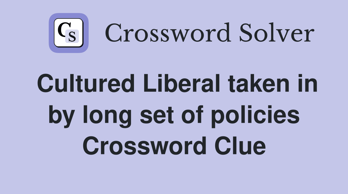 Cultured Liberal taken in by long set of policies Crossword Clue