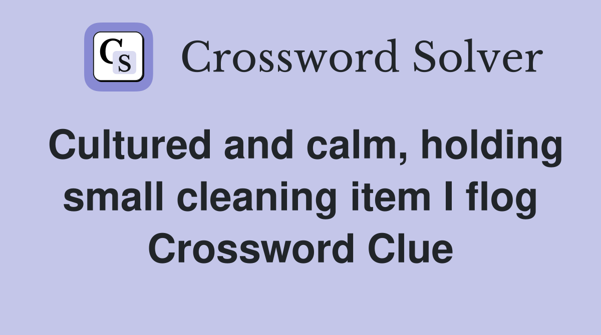 Cultured and calm, holding small cleaning item I flog Crossword Clue