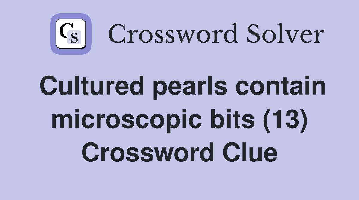 Cultured pearls contain microscopic bits (13) Crossword Clue