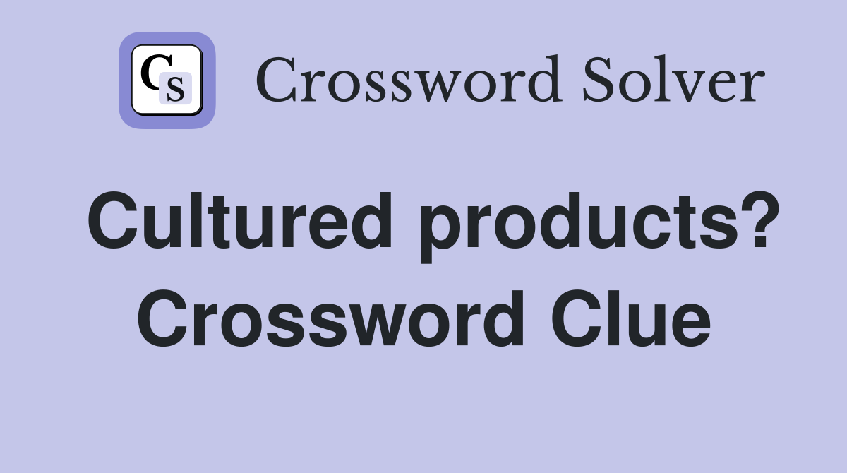 Cultured products? Crossword Clue