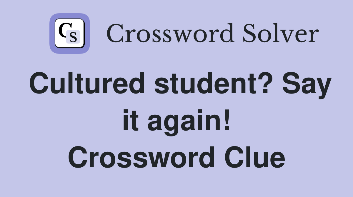 Cultured student? Say it again! Crossword Clue