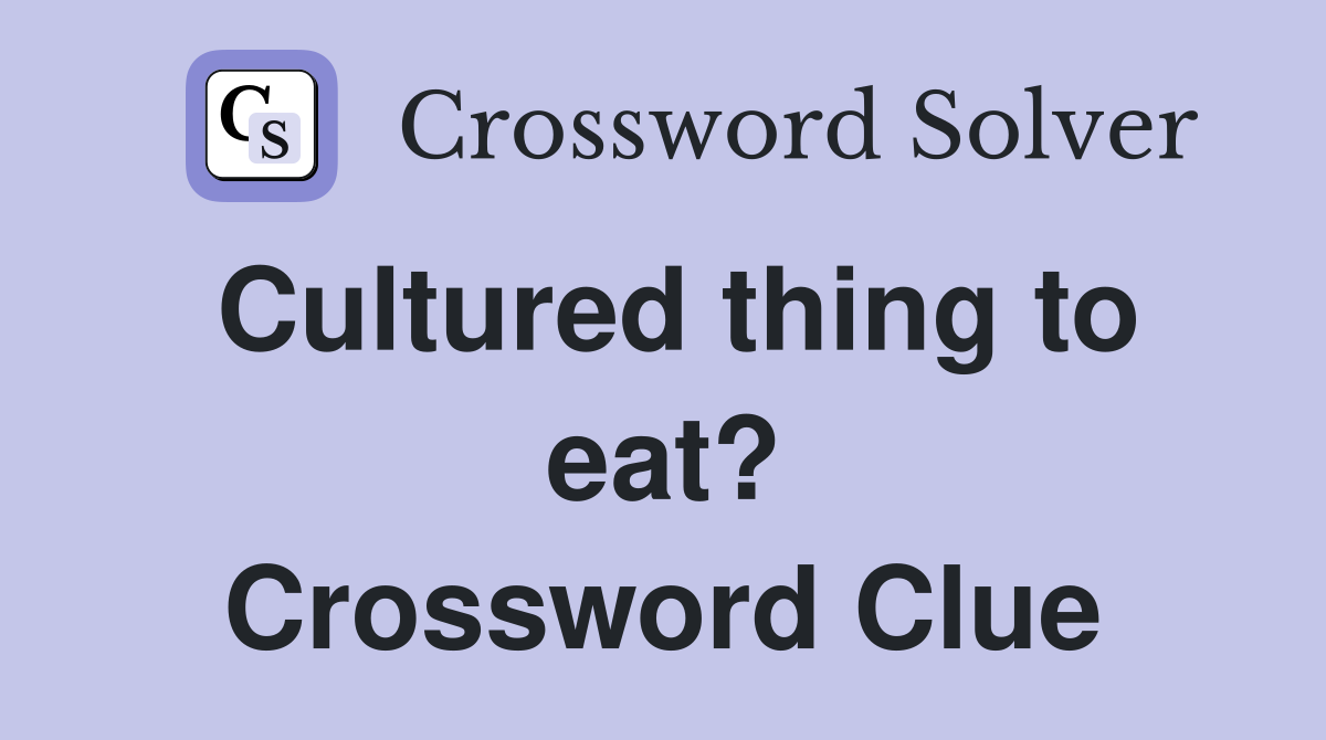 Cultured thing to eat? Crossword Clue