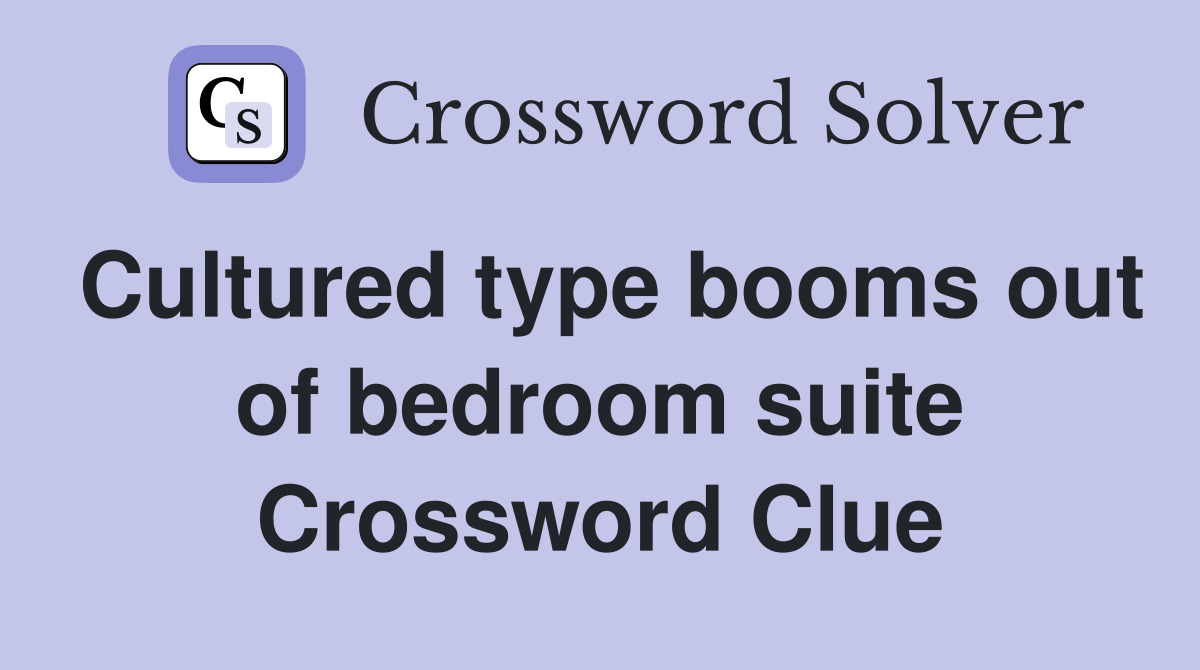 Cultured type booms out of bedroom suite Crossword Clue