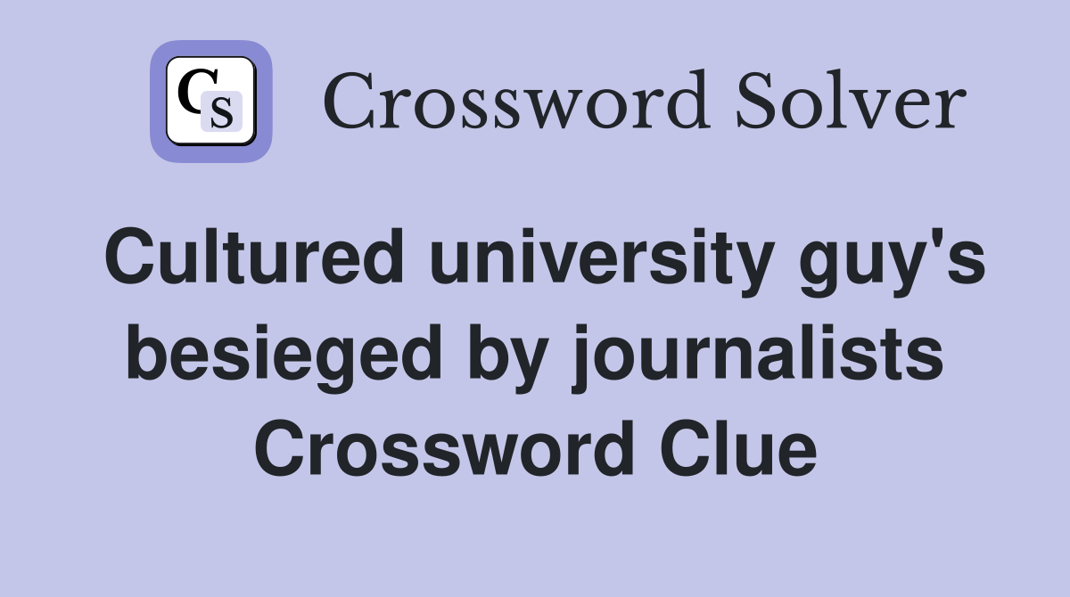 Cultured university guy's besieged by journalists Crossword Clue