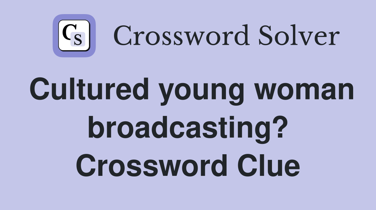 Cultured young woman broadcasting? Crossword Clue