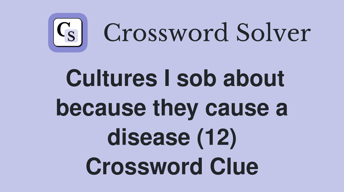 Cultures I sob about because they cause a disease (12) Crossword Clue