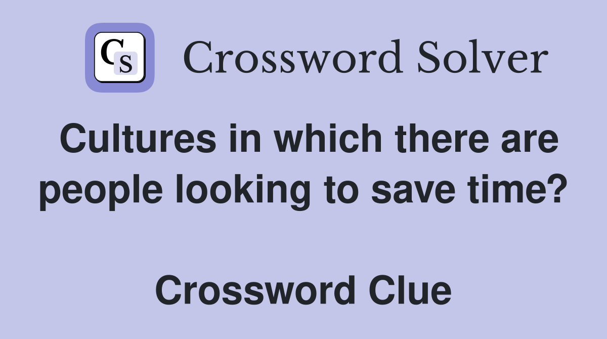 Cultures in which there are people looking to save time?  Crossword Clue