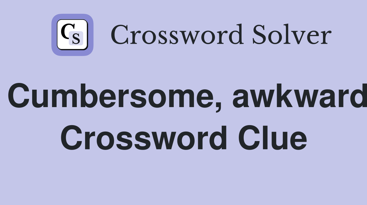 Cumbersome, awkward Crossword Clue