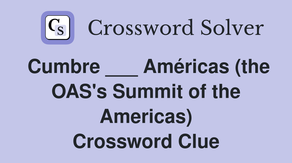 Cumbre ___ Américas (the OAS's Summit of the Americas) Crossword Clue