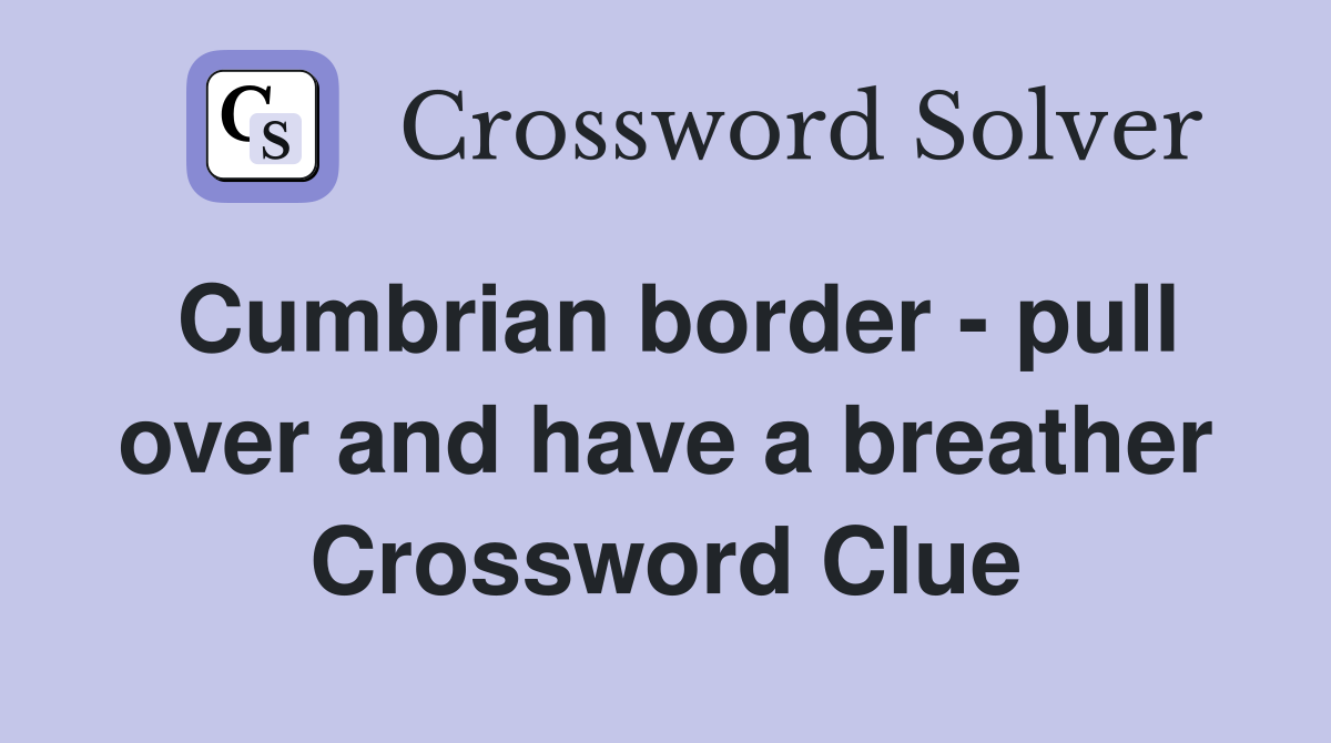 Cumbrian border - pull over and have a breather Crossword Clue
