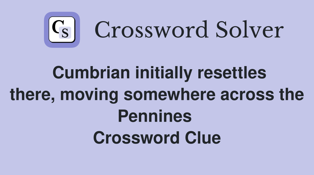 Cumbrian initially resettles there, moving somewhere across the Pennines  Crossword Clue